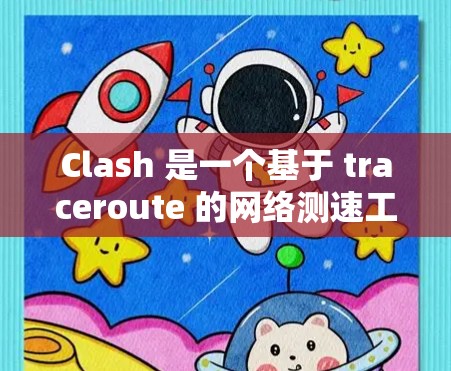 Clash 是一个基于 traceroute 的网络测速工具,主要用于测量网络延迟和带宽。以下是关于 Clash 的详细介绍
