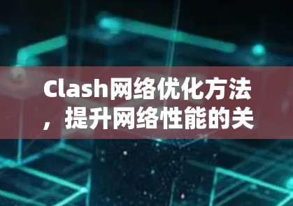 Clash网络优化方法,提升网络性能的关键