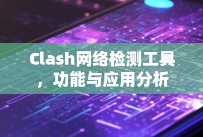 Clash网络检测工具,功能与应用分析