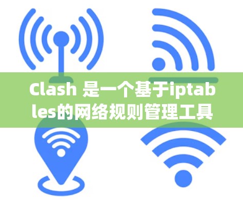 Clash 是一个基于iptables的网络规则管理工具,可以帮助你管理网络流量。以下是Clash网络规则设置的基本指南