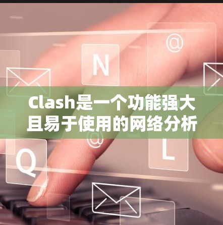 Clash是一个功能强大且易于使用的网络分析工具,适合日常使用和专业监控。以下是对Clash的详细分析