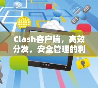 Clash客户端,高效分发,安全管理的利器
