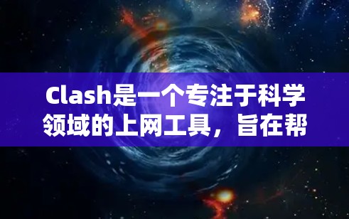 Clash是一个专注于科学领域的上网工具,旨在帮助研究人员高效地管理和阅读学术论文。以下是关于Clash的详细介绍