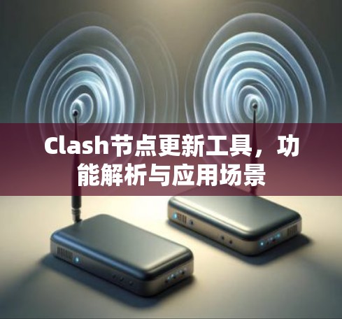 Clash节点更新工具,功能解析与应用场景