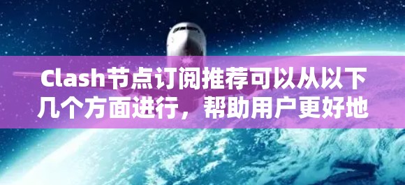 Clash节点订阅推荐可以从以下几个方面进行,帮助用户更好地优化他们的游戏体验或内容创作