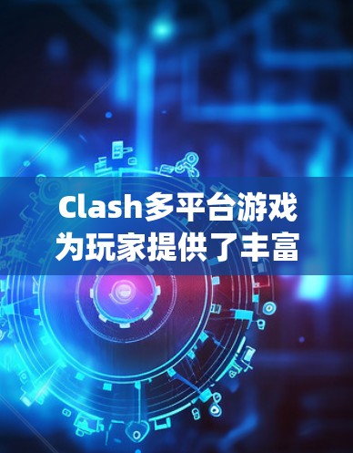 Clash多平台游戏为玩家提供了丰富的游戏体验,涵盖Clash of Kings和COC战场等多个系列。以下是玩家可以遵循的分步指南,帮助您快速上手并熟悉游戏