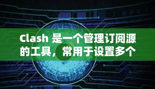 Clash 是一个管理订阅源的工具,常用于设置多个源来获取内容。以下是设置订阅地址的基本步骤