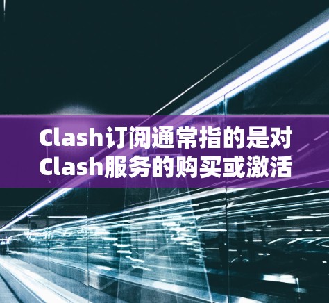 Clash订阅通常指的是对Clash服务的购买或激活订阅。如果你是想了解如何订阅Clash,或者想了解Clash的订阅相关设置,可以提供更多具体信息,我会尽力帮助你