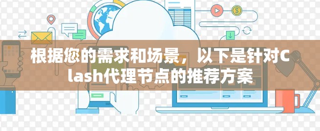根据您的需求和场景,以下是针对Clash代理节点的推荐方案