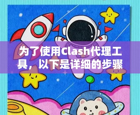 为了使用Clash代理工具,以下是详细的步骤指南